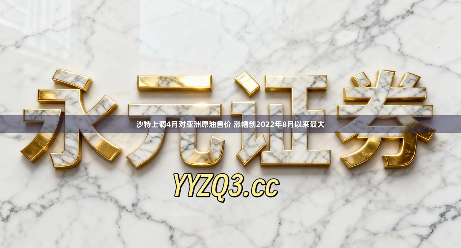 沙特上调4月对亚洲原油售价 涨幅创2022年8月以来最大