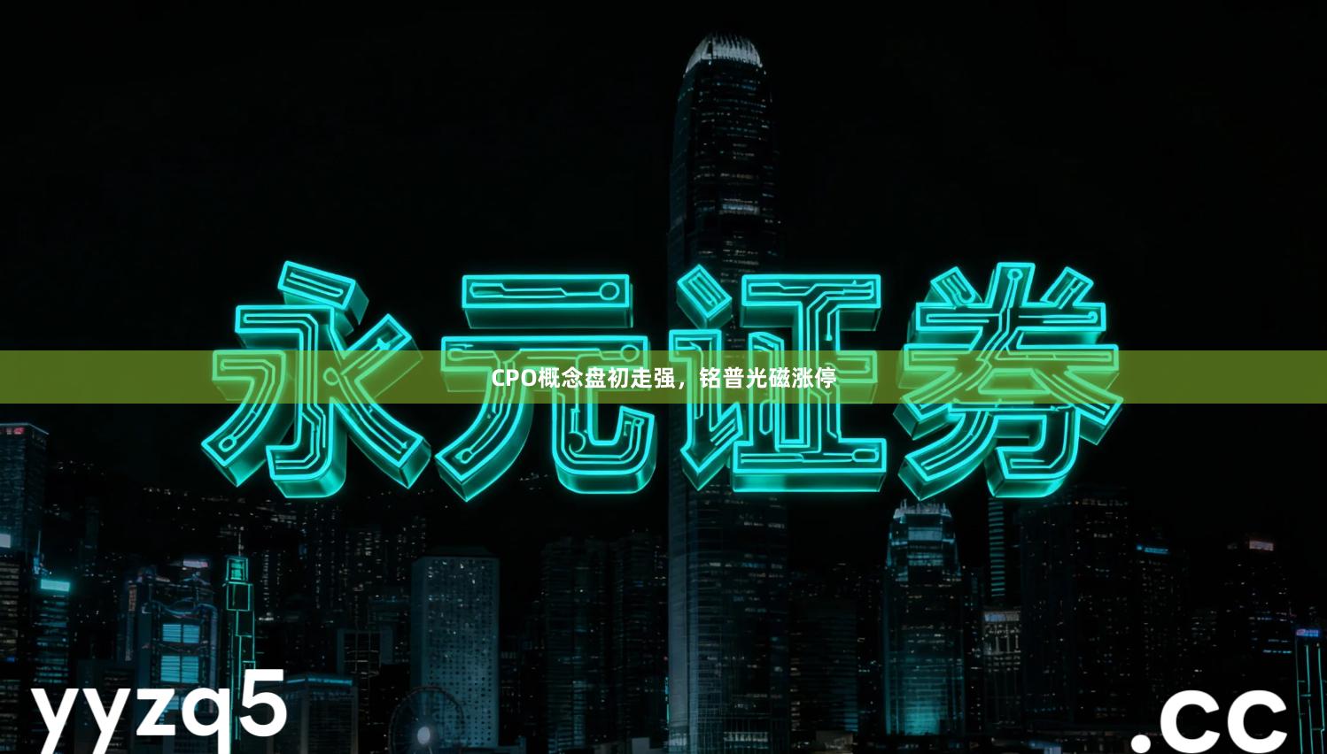 CPO概念盘初走强，铭普光磁涨停