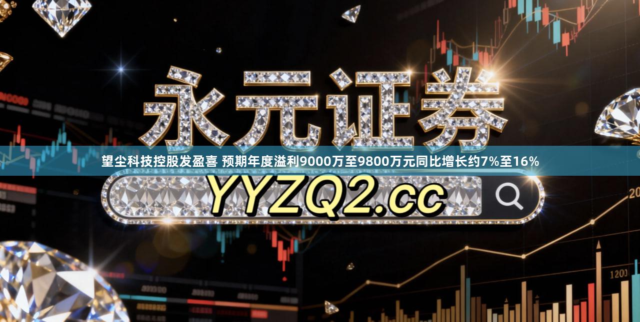 望尘科技控股发盈喜 预期年度溢利9000万至9800万元同比增长约7%至16%