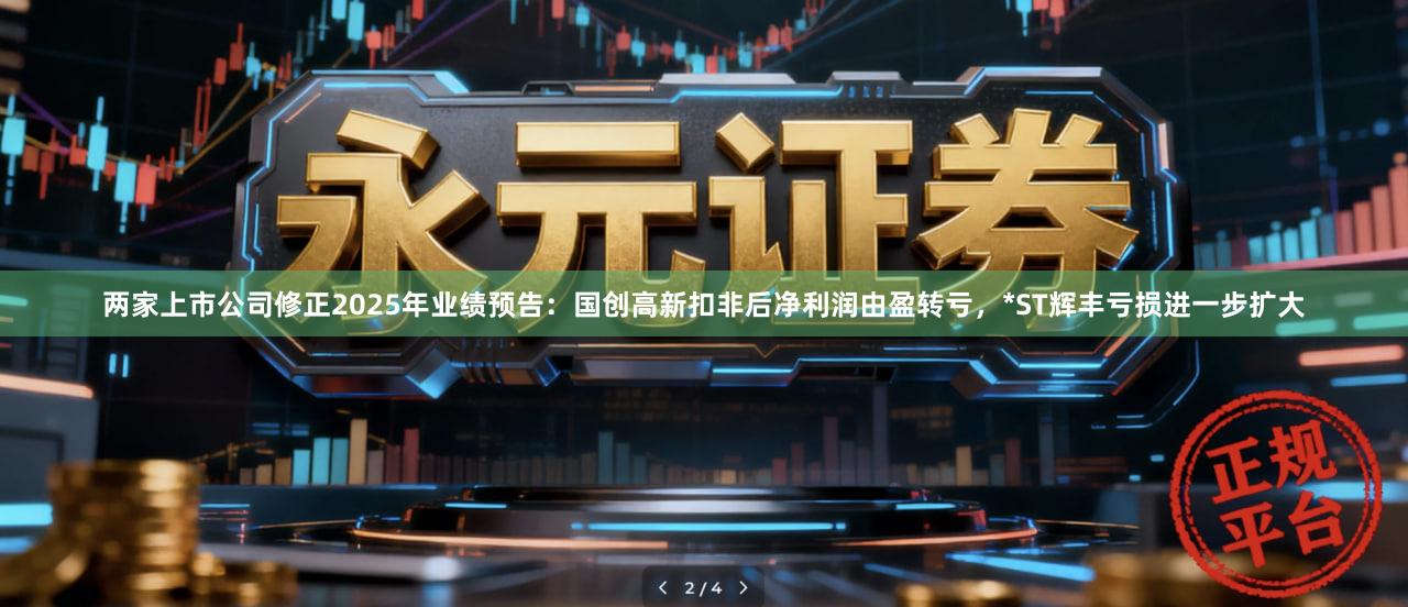 两家上市公司修正2025年业绩预告：国创高新扣非后净利润由盈转亏，*ST辉丰亏损进一步扩大